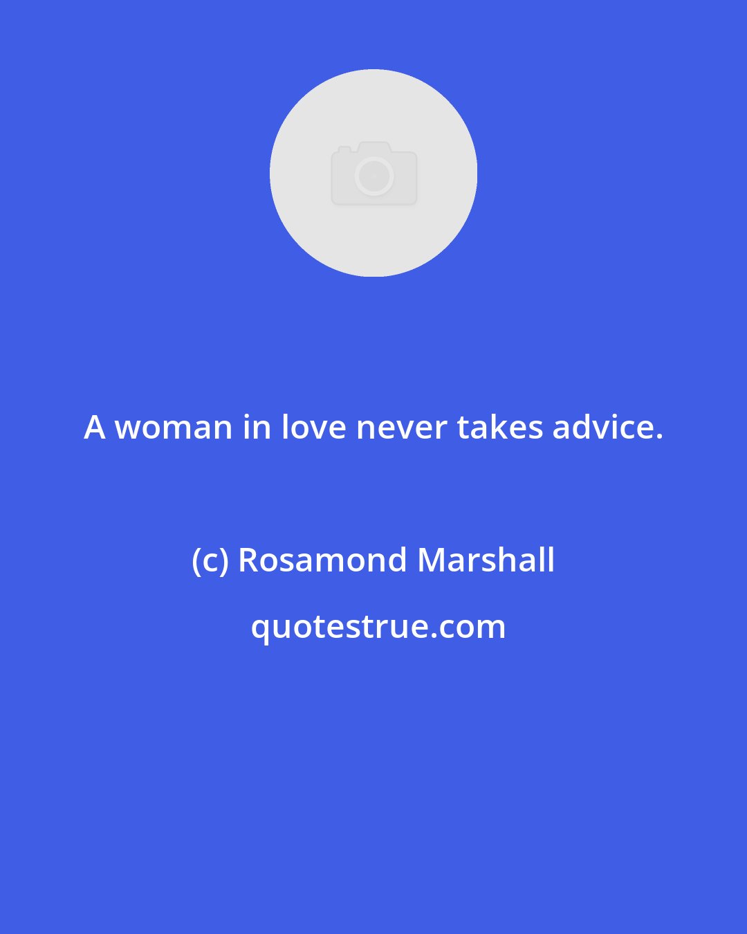 Rosamond Marshall: A woman in love never takes advice.