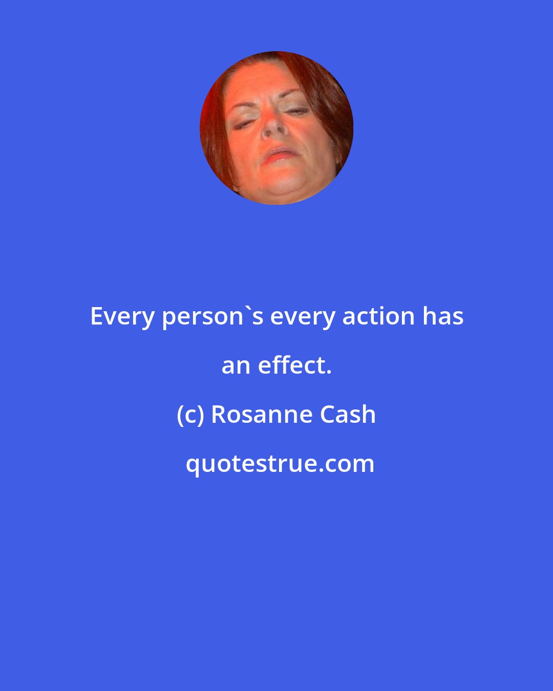 Rosanne Cash: Every person's every action has an effect.