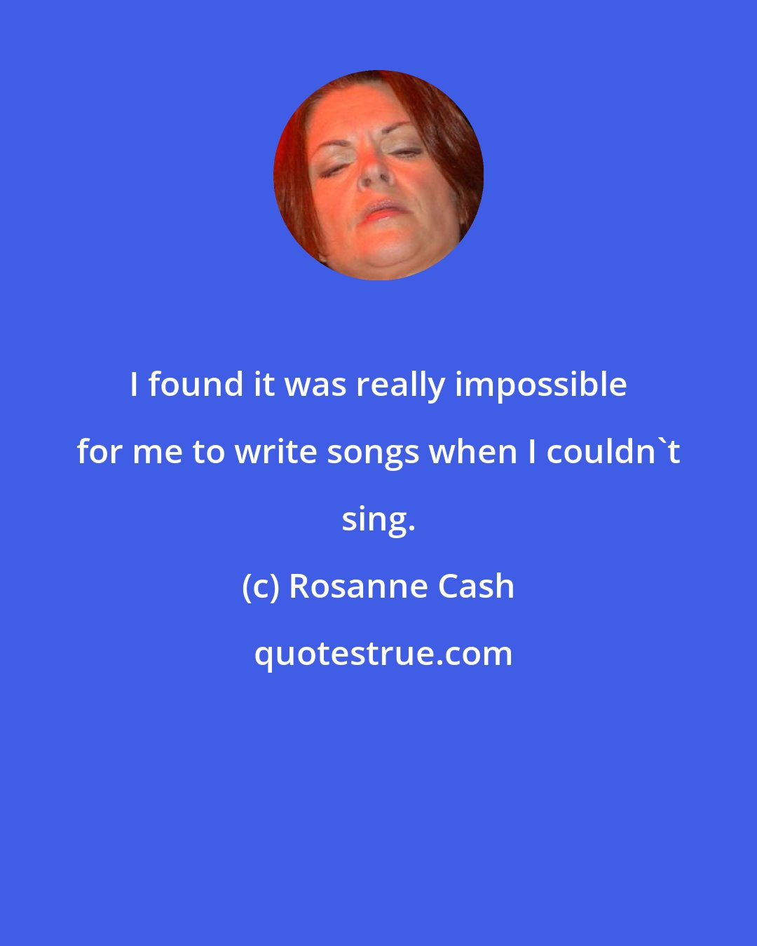 Rosanne Cash: I found it was really impossible for me to write songs when I couldn't sing.