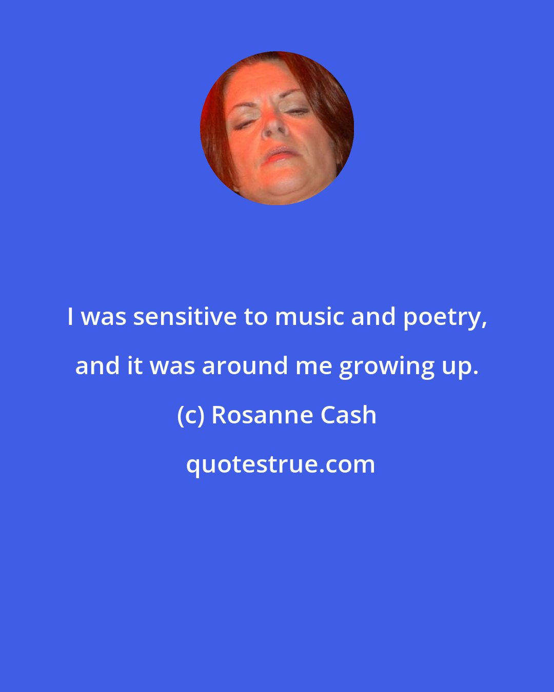 Rosanne Cash: I was sensitive to music and poetry, and it was around me growing up.