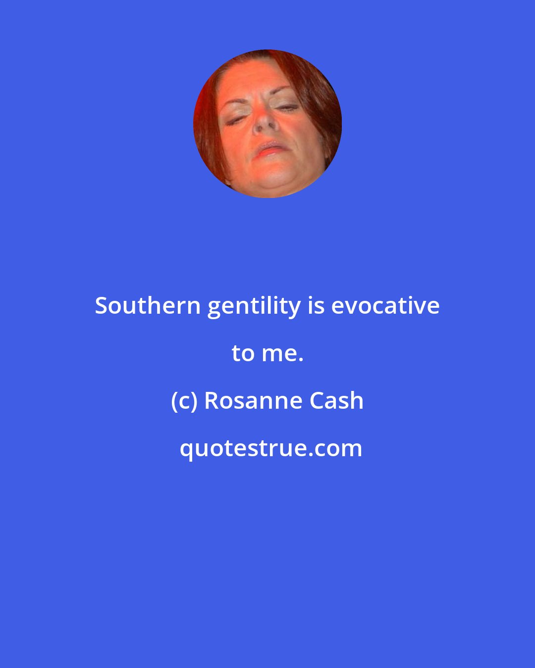 Rosanne Cash: Southern gentility is evocative to me.