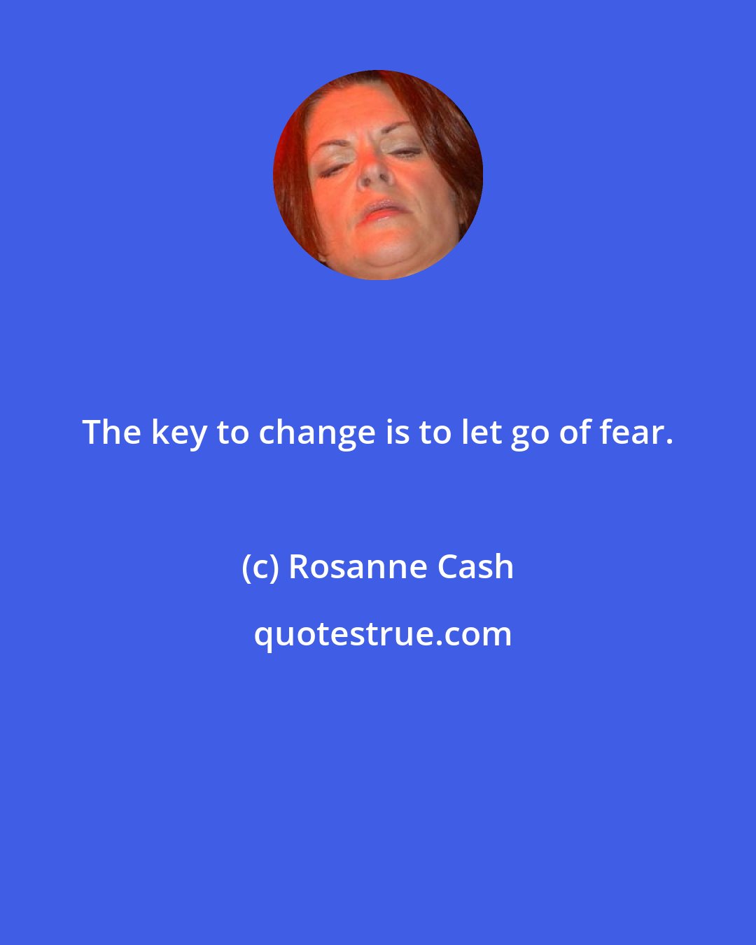 Rosanne Cash: The key to change is to let go of fear.