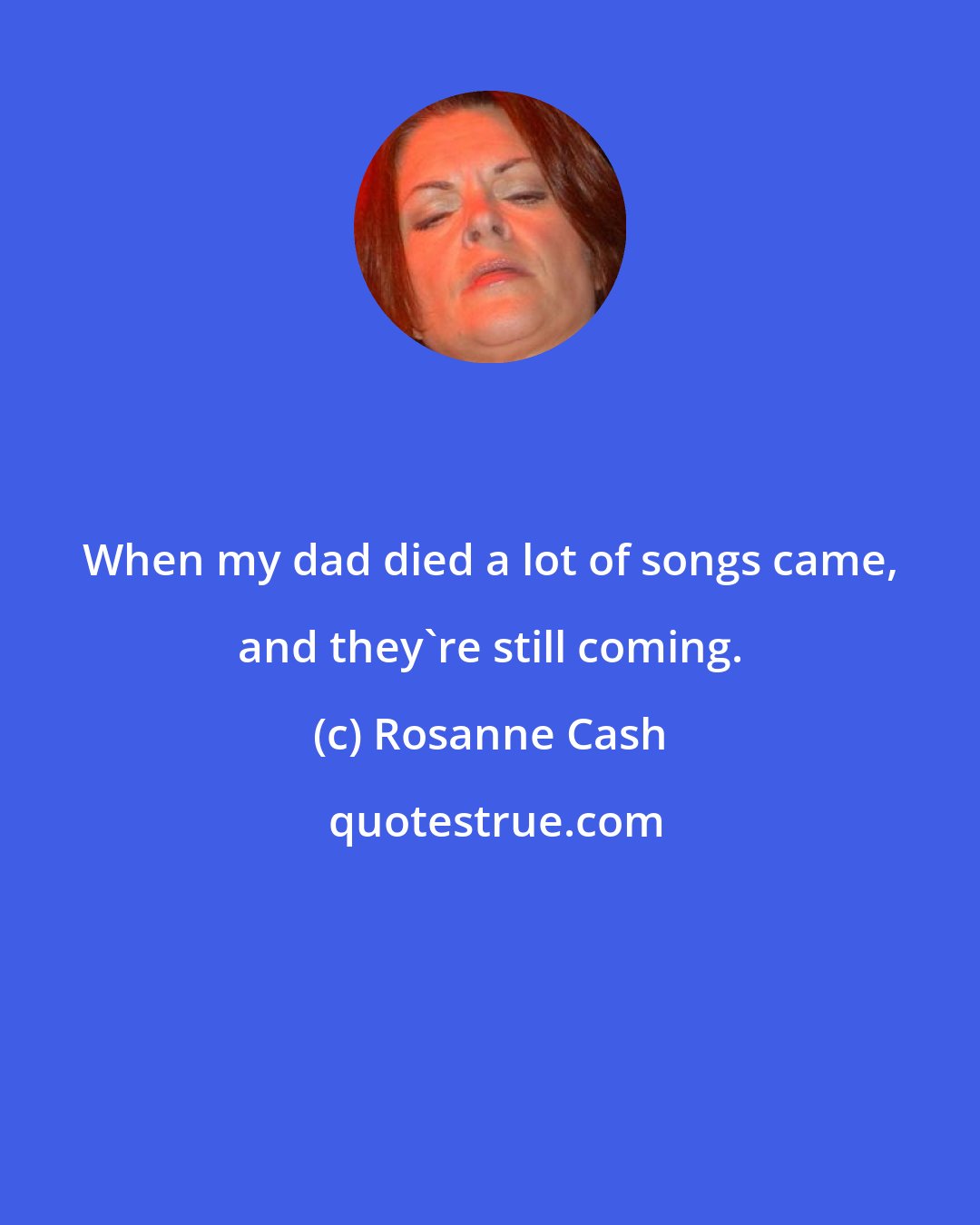 Rosanne Cash: When my dad died a lot of songs came, and they're still coming.