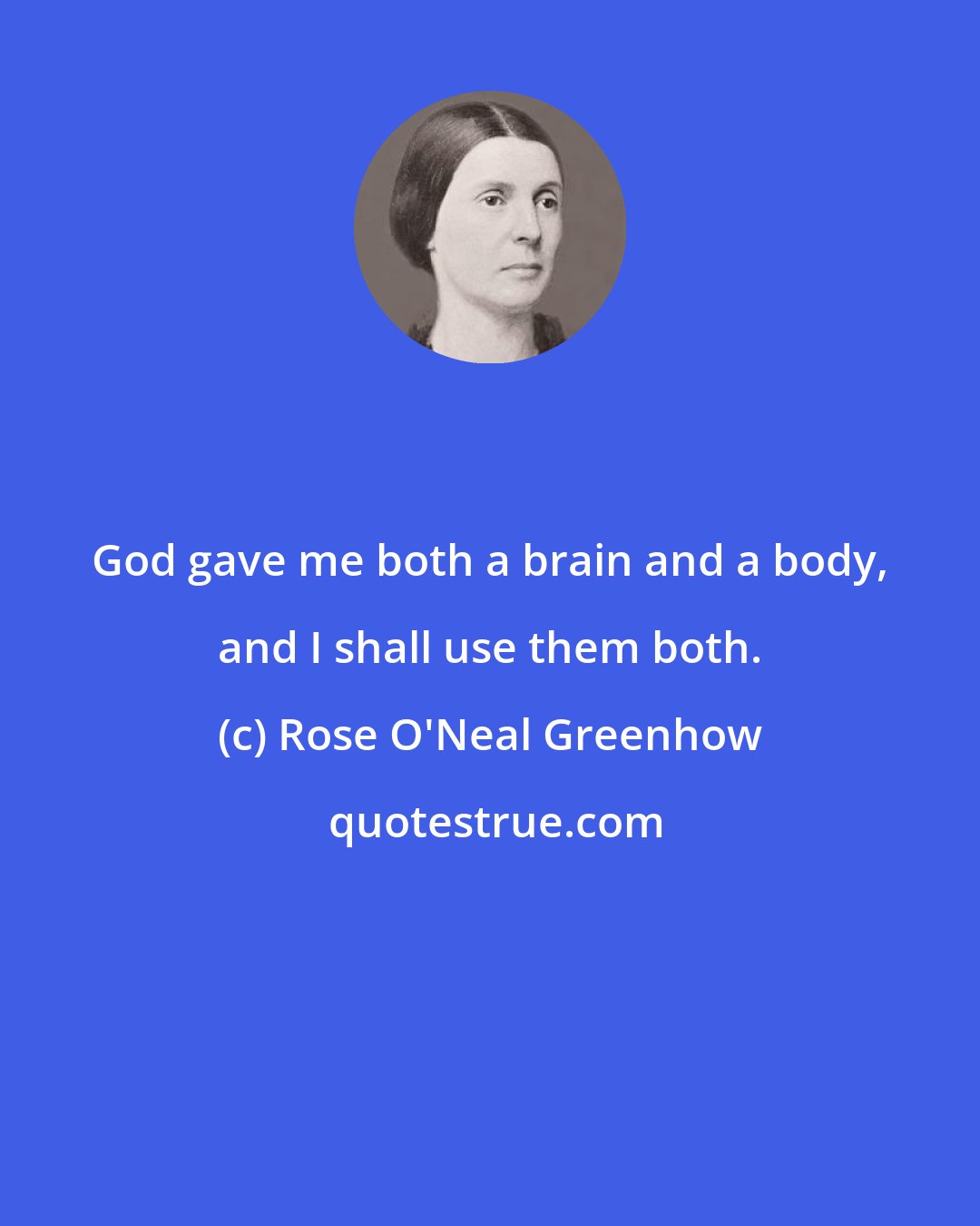 Rose O'Neal Greenhow: God gave me both a brain and a body, and I shall use them both.