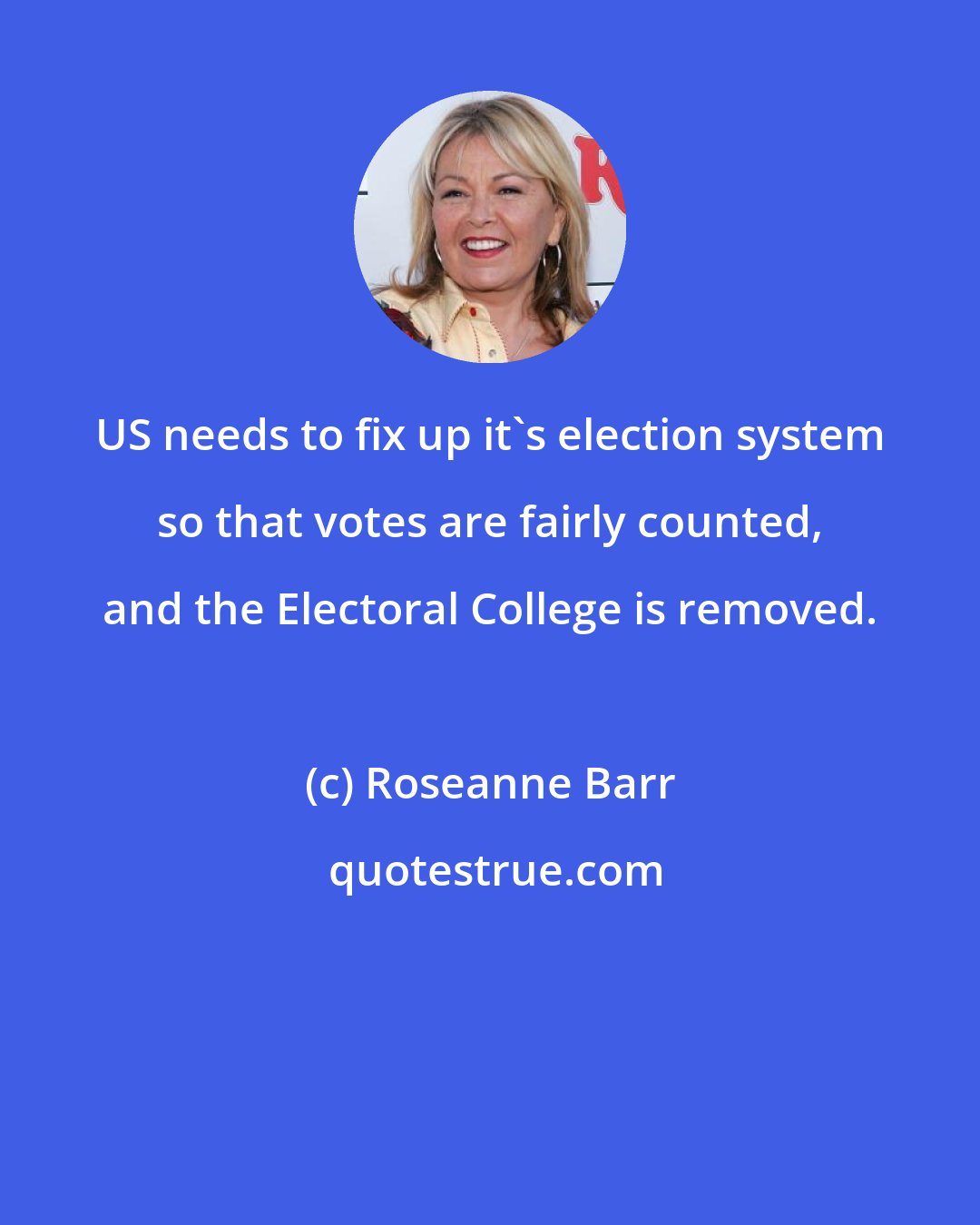 Roseanne Barr: US needs to fix up it's election system so that votes are fairly counted, and the Electoral College is removed.