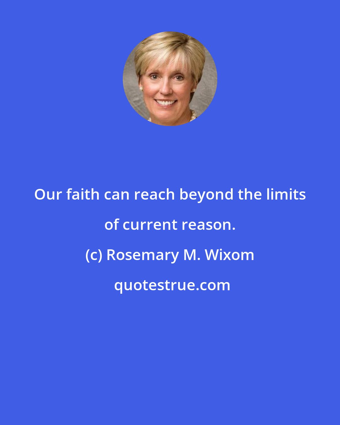 Rosemary M. Wixom: Our faith can reach beyond the limits of current reason.