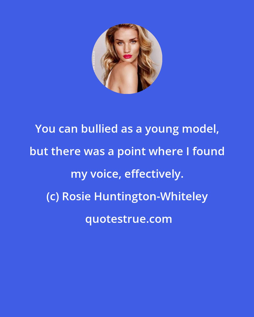 Rosie Huntington-Whiteley: You can bullied as a young model, but there was a point where I found my voice, effectively.