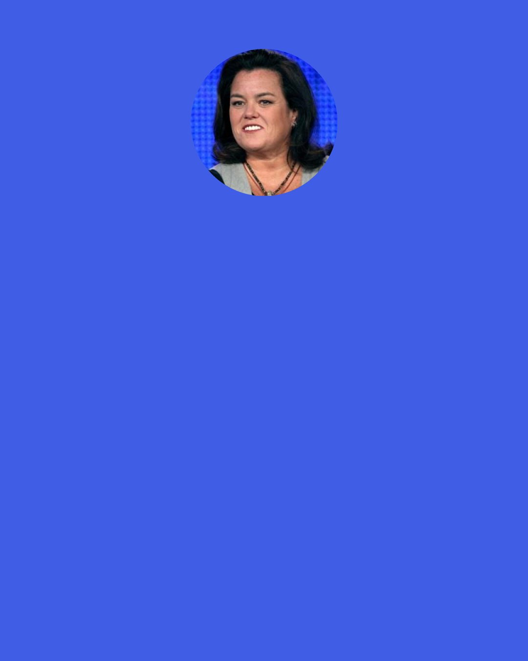 Rosie O'Donnell: When someone comments on my weight, I have to work hard to stand in front of the mirror and say, "This is who you are. You're okay in this lady, and you're a great, healthy, lovable and loving person." I try to accept myself.