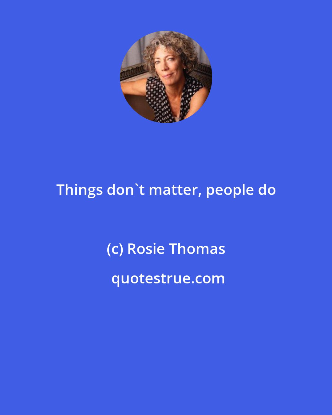 Rosie Thomas: Things don't matter, people do