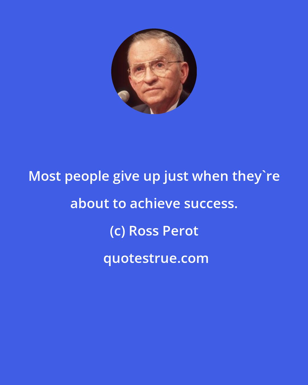 Ross Perot: Most people give up just when they're about to achieve success.
