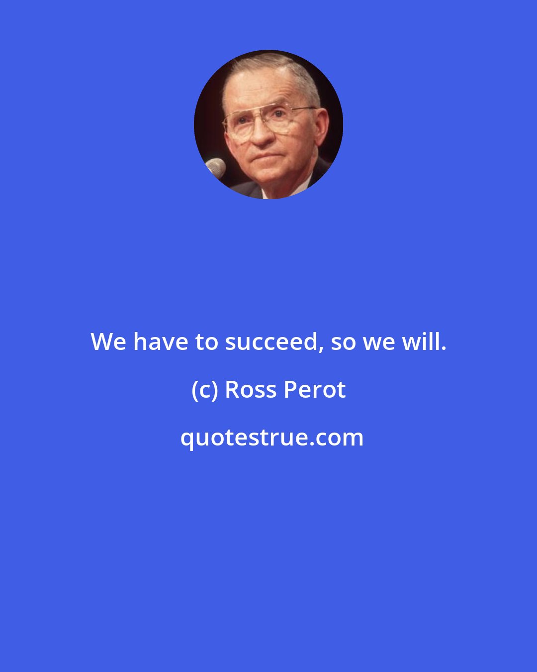 Ross Perot: We have to succeed, so we will.