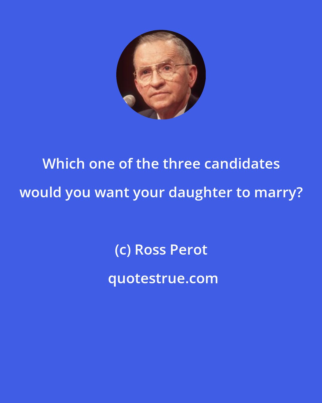 Ross Perot: Which one of the three candidates would you want your daughter to marry?