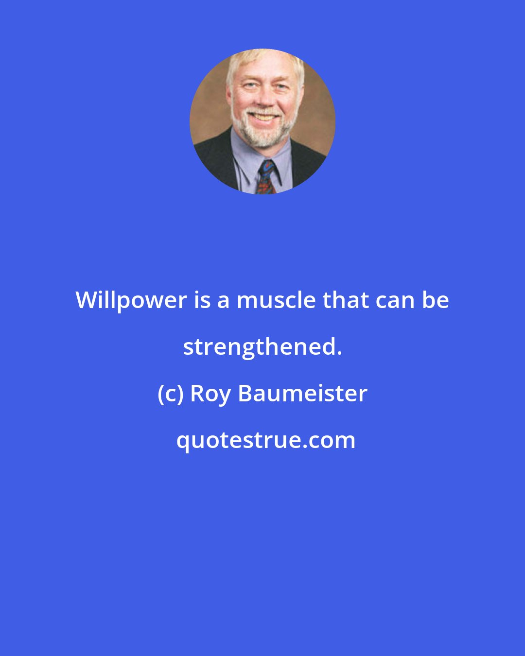 Roy Baumeister: Willpower is a muscle that can be strengthened.