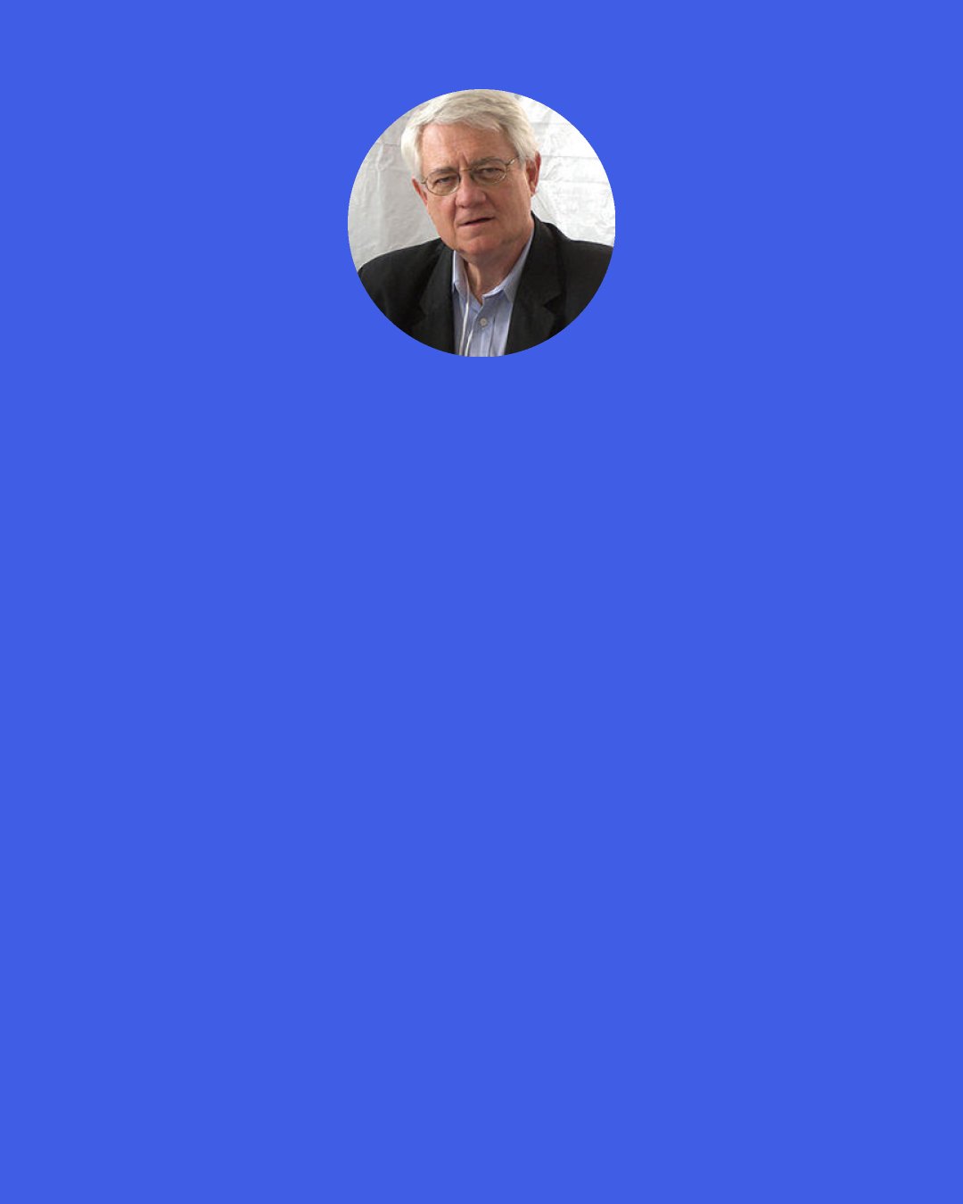 Roy Blount, Jr.: I think a writer is not an ideal husband... Writers tend to get off into their own heads and not notice the people that they're living with, or they get irritable with the people that they're living with when the people insist on being noticed.