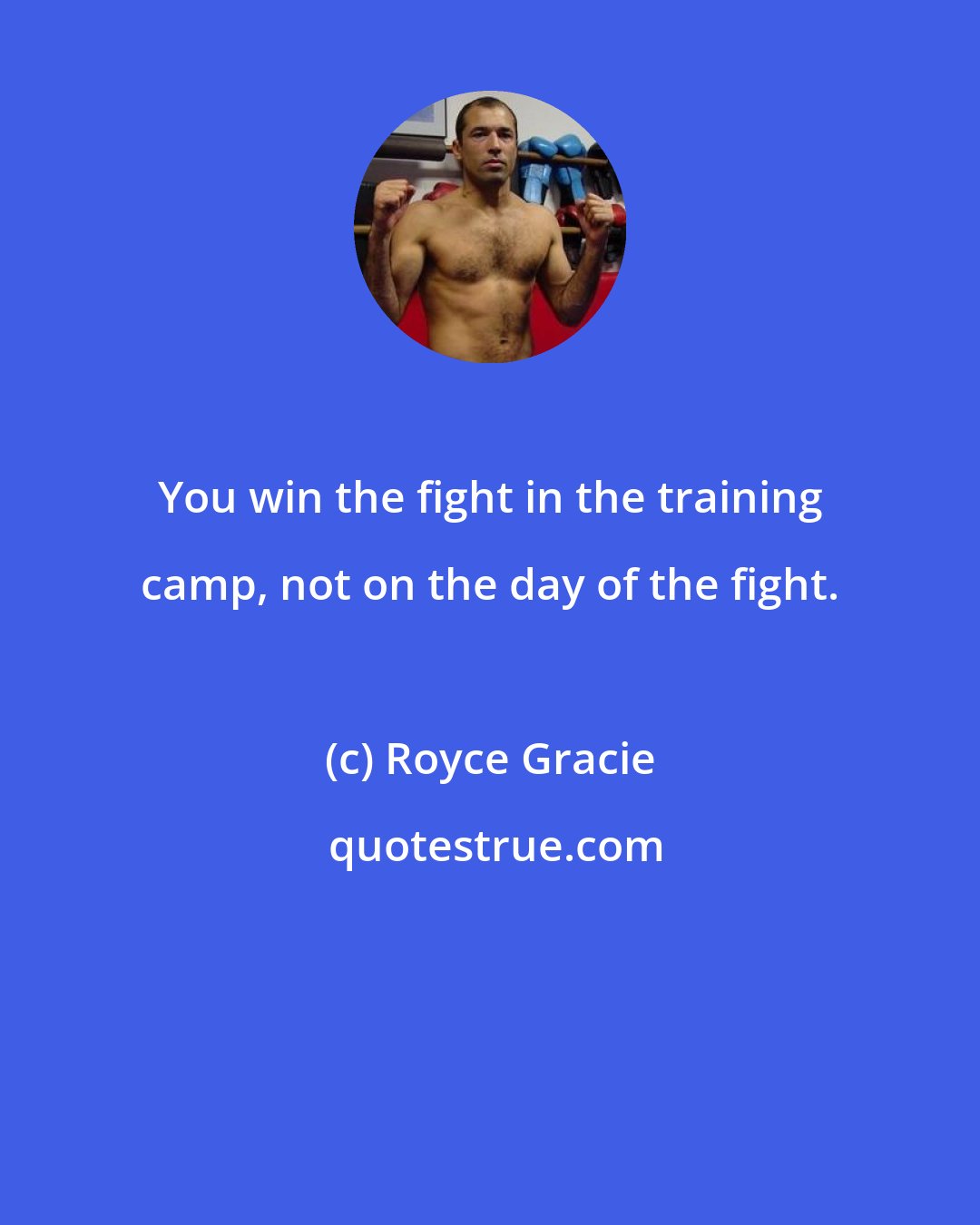 Royce Gracie: You win the fight in the training camp, not on the day of the fight.