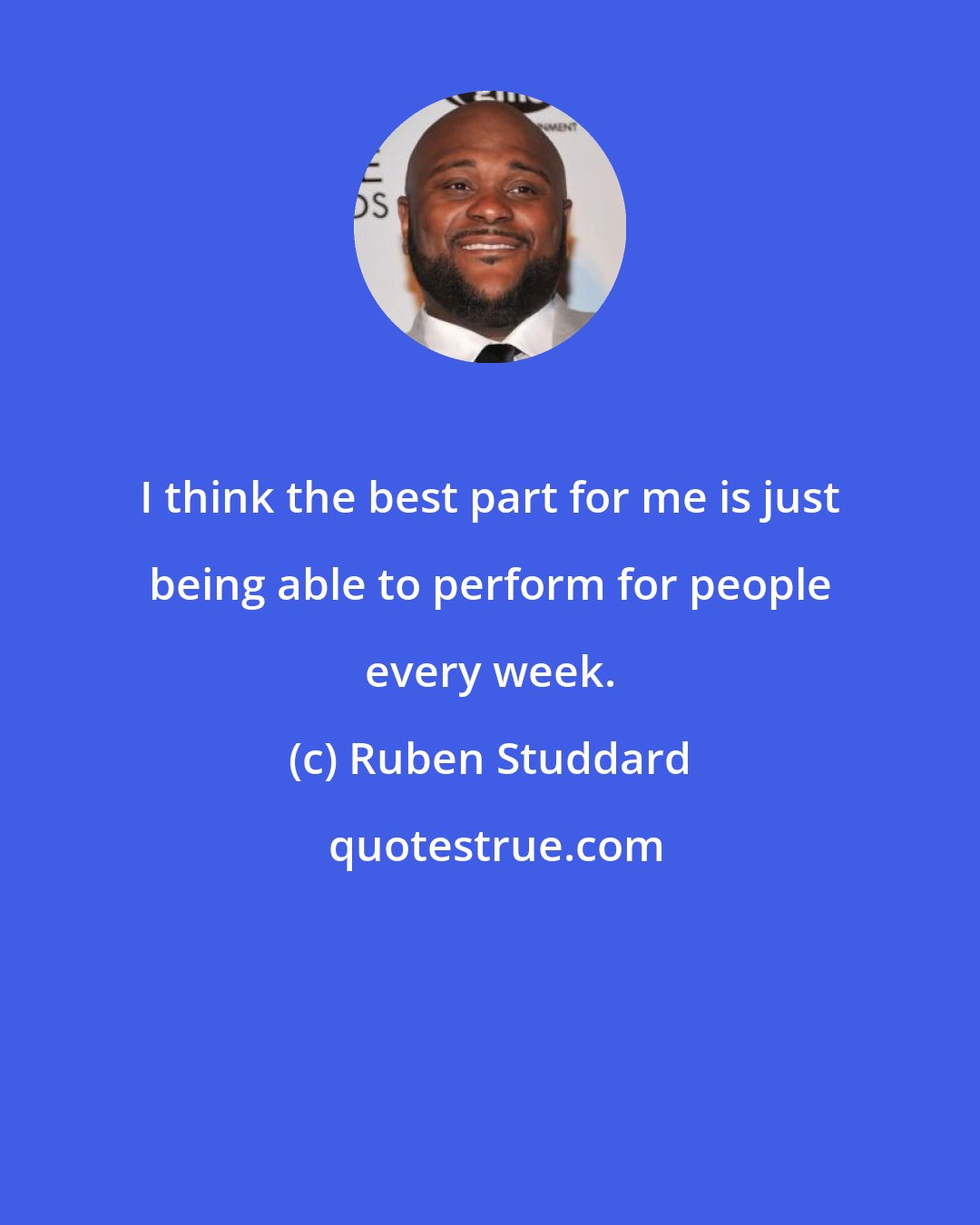 Ruben Studdard: I think the best part for me is just being able to perform for people every week.