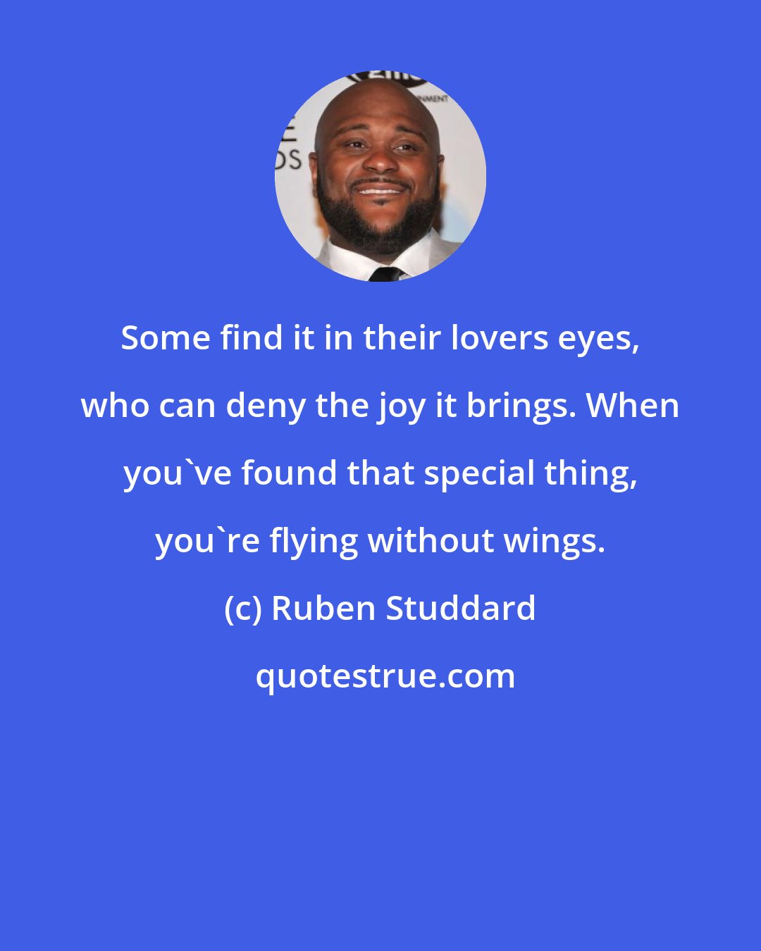Ruben Studdard: Some find it in their lovers eyes, who can deny the joy it brings. When you've found that special thing, you're flying without wings.