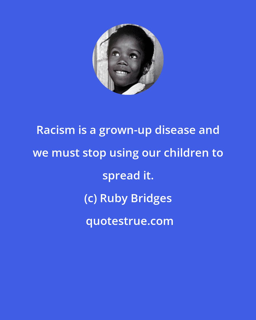 Ruby Bridges: Racism is a grown-up disease and we must stop using our children to spread it.