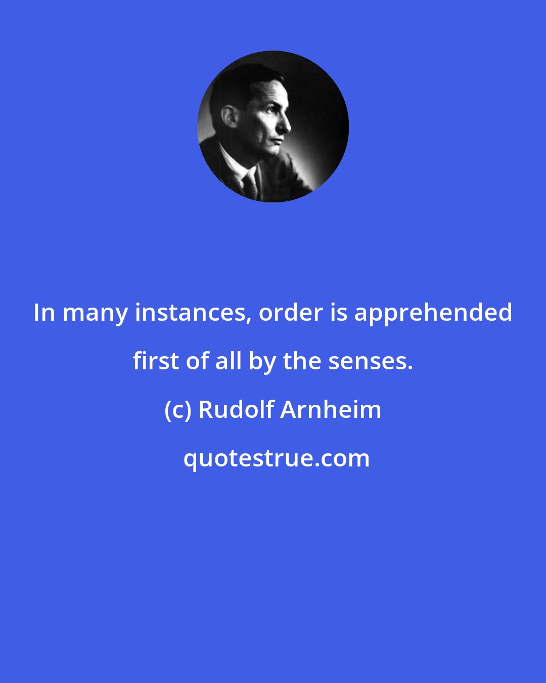 Rudolf Arnheim: In many instances, order is apprehended first of all by the senses.