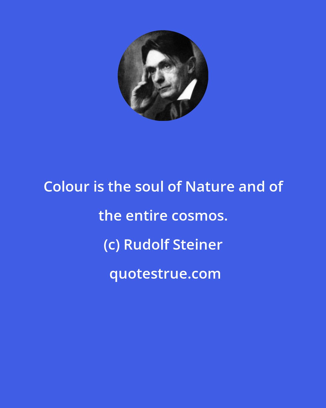 Rudolf Steiner: Colour is the soul of Nature and of the entire cosmos.