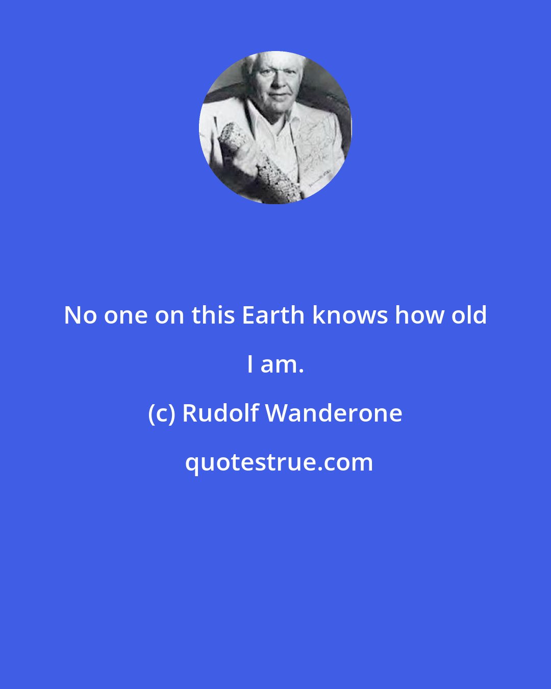 Rudolf Wanderone: No one on this Earth knows how old I am.