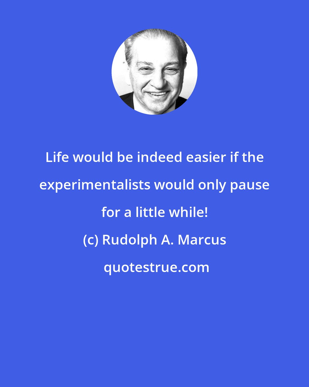 Rudolph A. Marcus: Life would be indeed easier if the experimentalists would only pause for a little while!