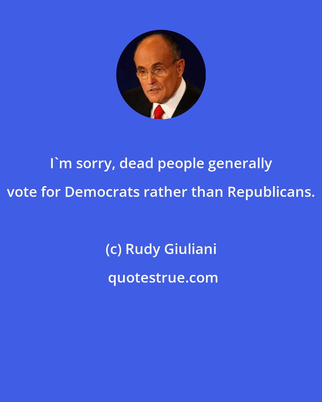 Rudy Giuliani: I'm sorry, dead people generally vote for Democrats rather than Republicans.