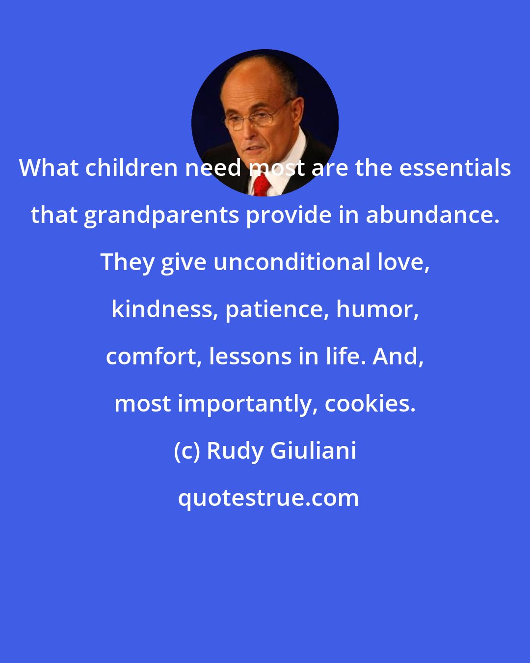 Rudy Giuliani: What children need most are the essentials that grandparents provide in abundance. They give unconditional love, kindness, patience, humor, comfort, lessons in life. And, most importantly, cookies.