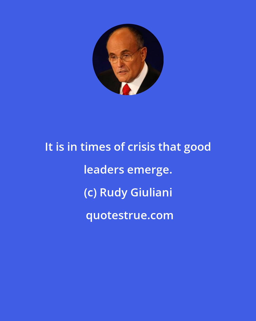 Rudy Giuliani: It is in times of crisis that good leaders emerge.