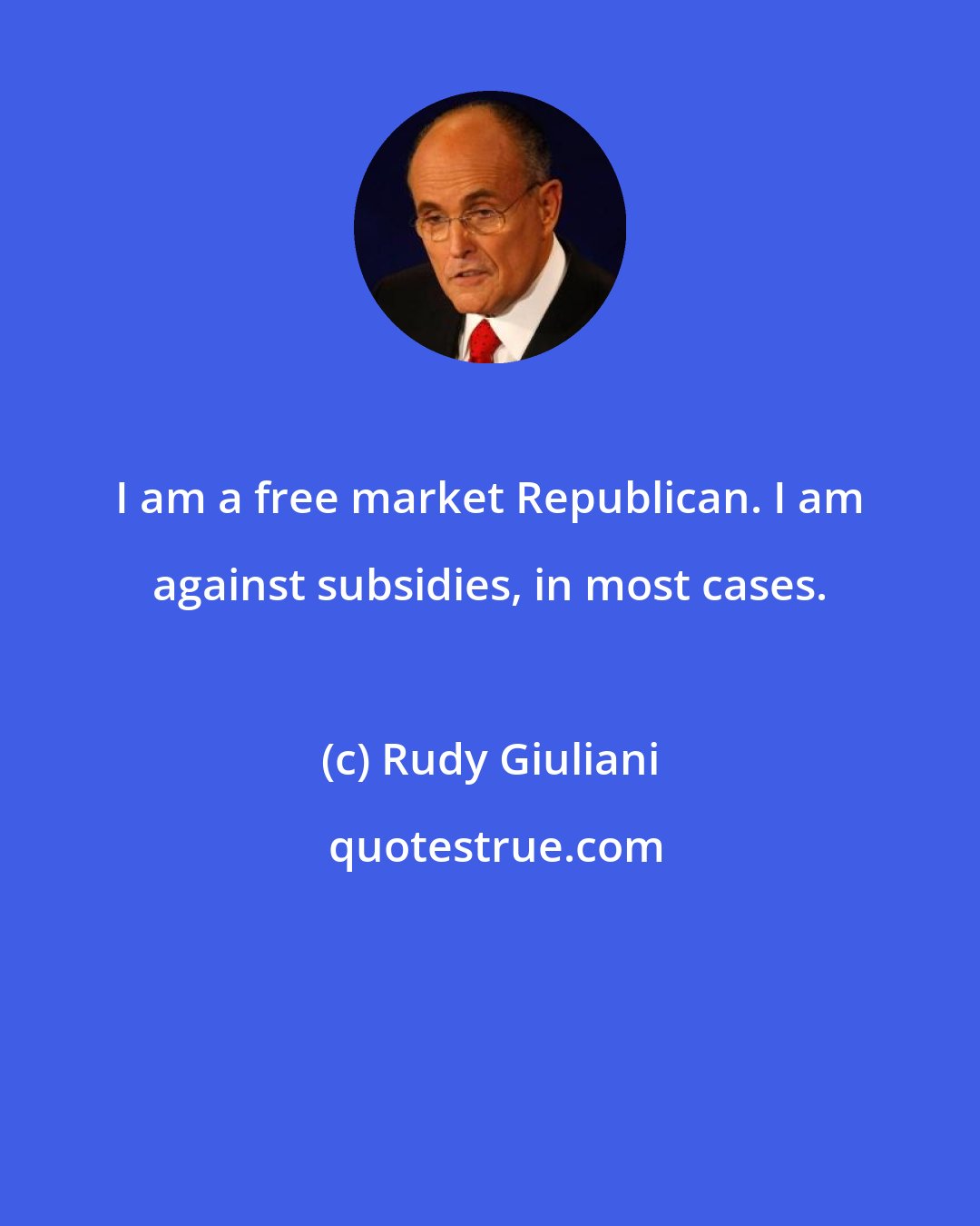 Rudy Giuliani: I am a free market Republican. I am against subsidies, in most cases.