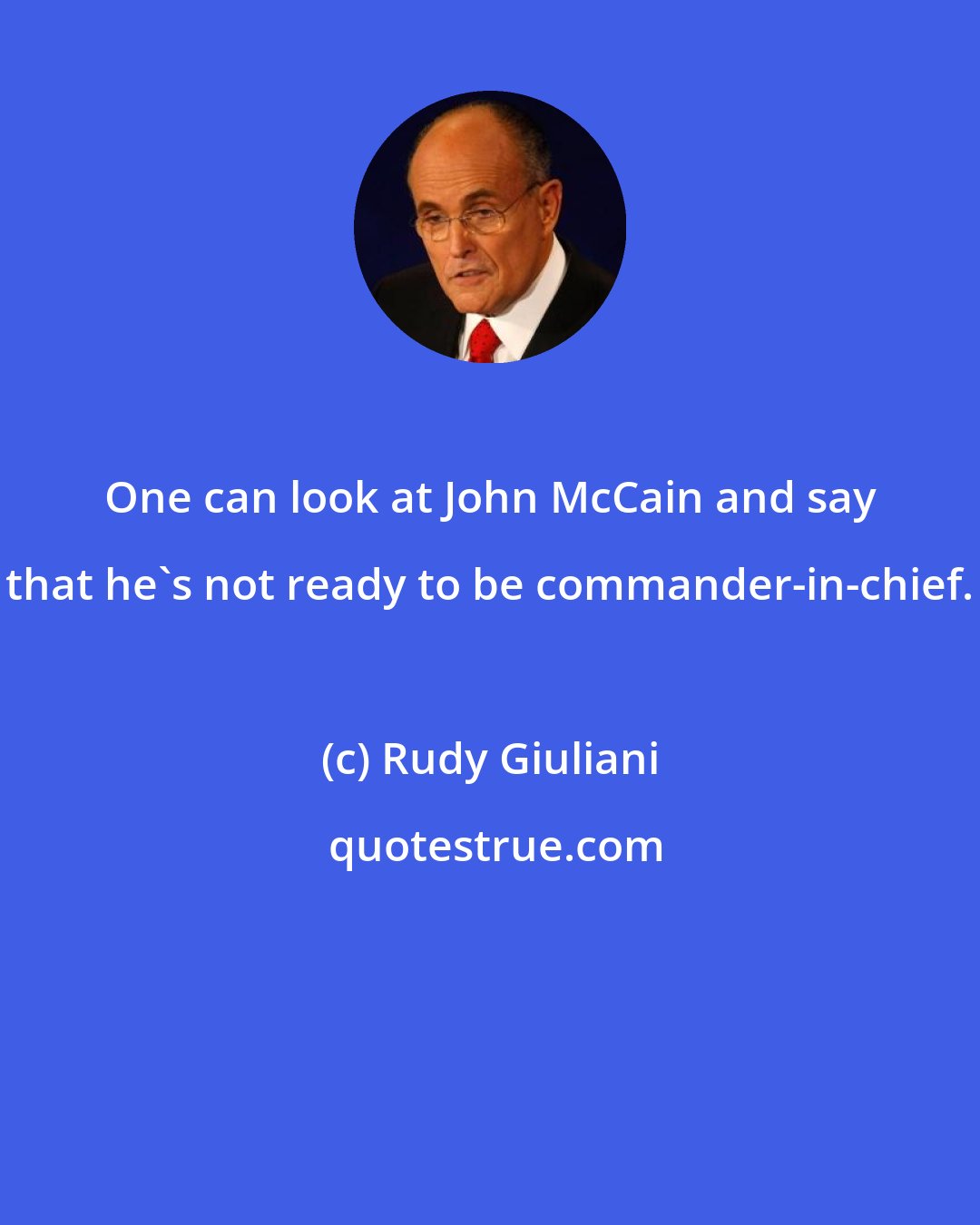 Rudy Giuliani: One can look at John McCain and say that he's not ready to be commander-in-chief.