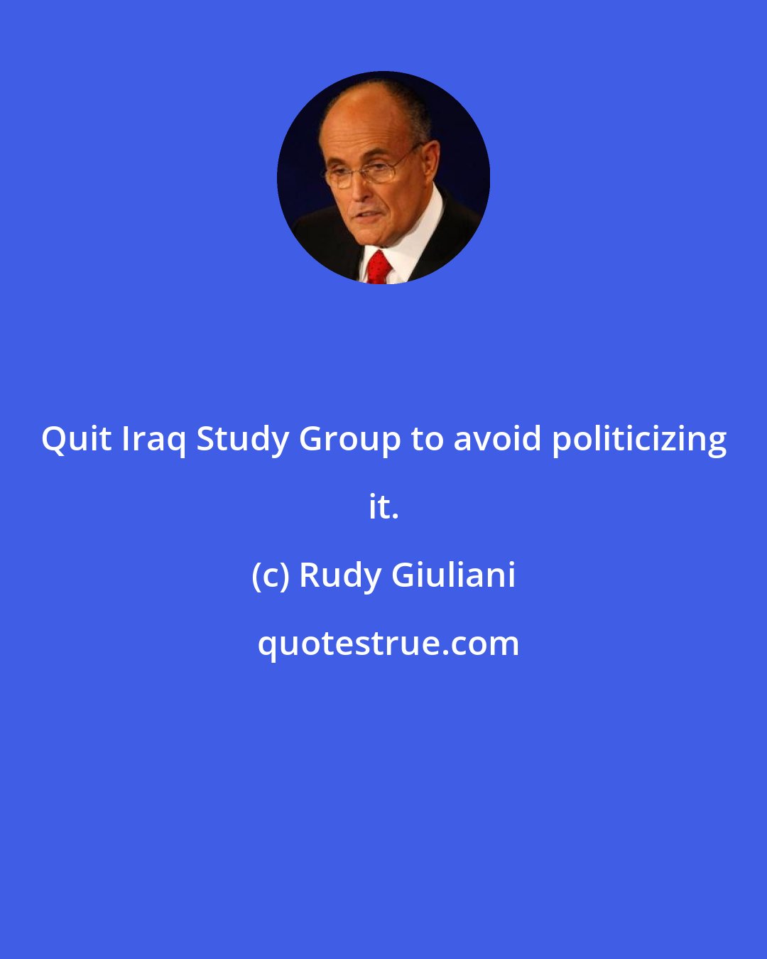 Rudy Giuliani: Quit Iraq Study Group to avoid politicizing it.