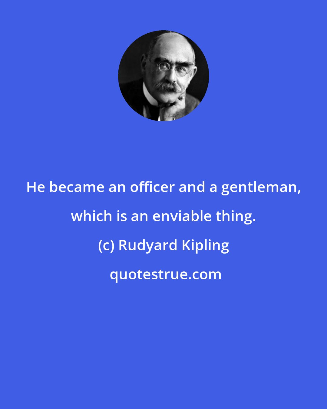 Rudyard Kipling: He became an officer and a gentleman, which is an enviable thing.