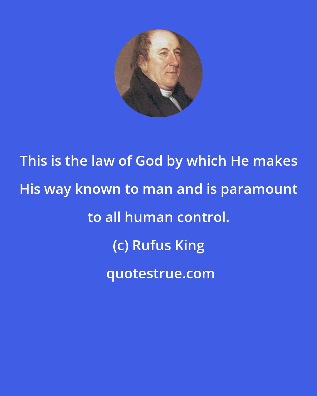 Rufus King: This is the law of God by which He makes His way known to man and is paramount to all human control.