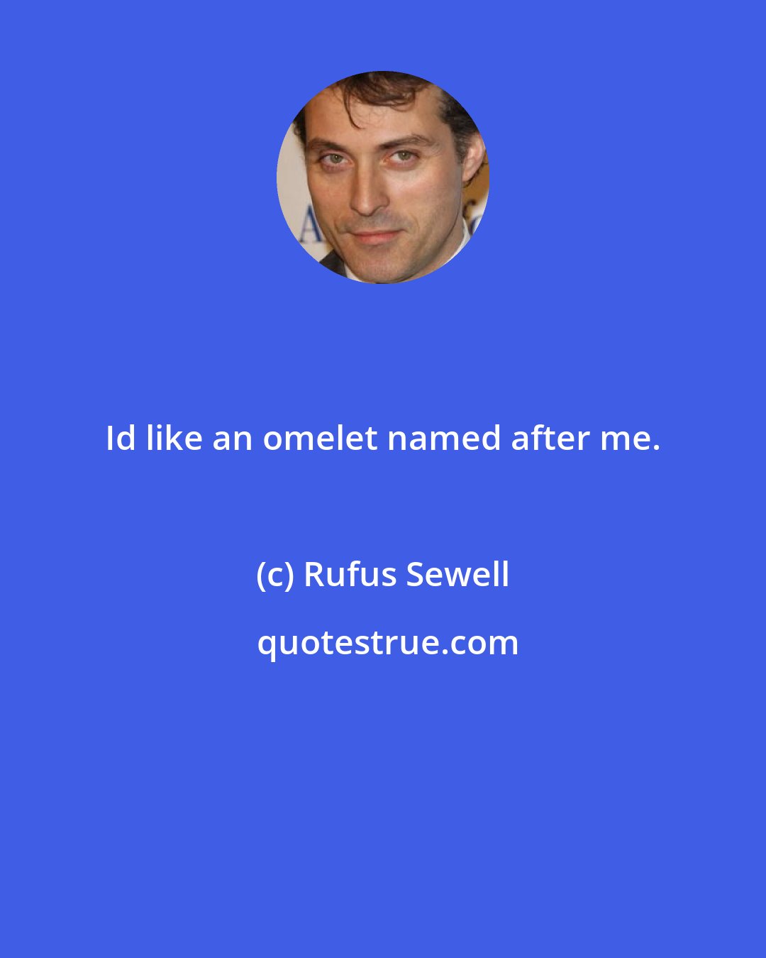 Rufus Sewell: Id like an omelet named after me.
