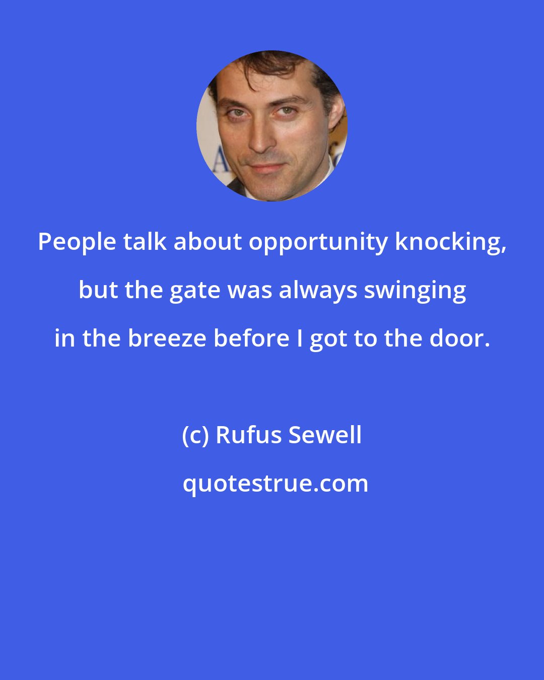 Rufus Sewell: People talk about opportunity knocking, but the gate was always swinging in the breeze before I got to the door.