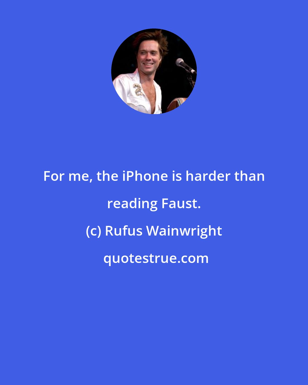 Rufus Wainwright: For me, the iPhone is harder than reading Faust.