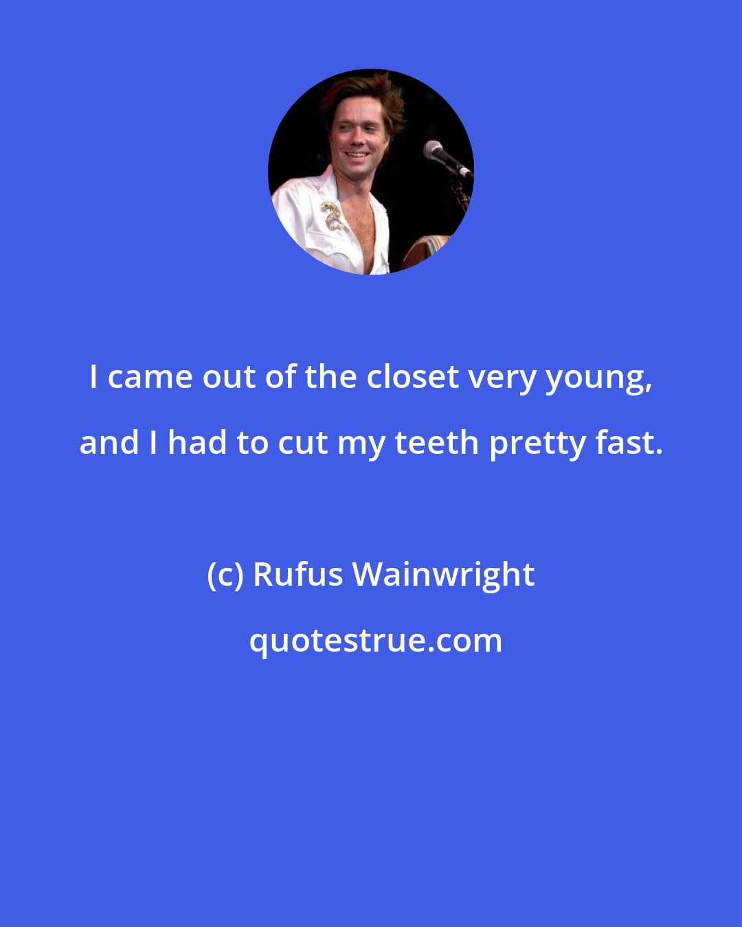 Rufus Wainwright: I came out of the closet very young, and I had to cut my teeth pretty fast.