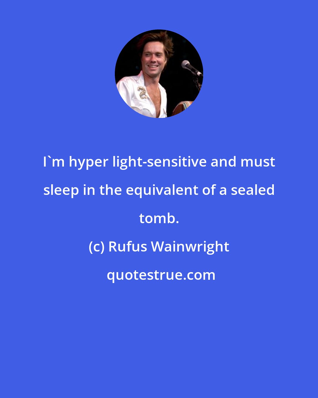 Rufus Wainwright: I'm hyper light-sensitive and must sleep in the equivalent of a sealed tomb.