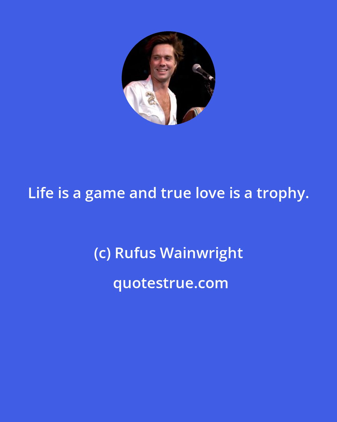 Rufus Wainwright: Life is a game and true love is a trophy.