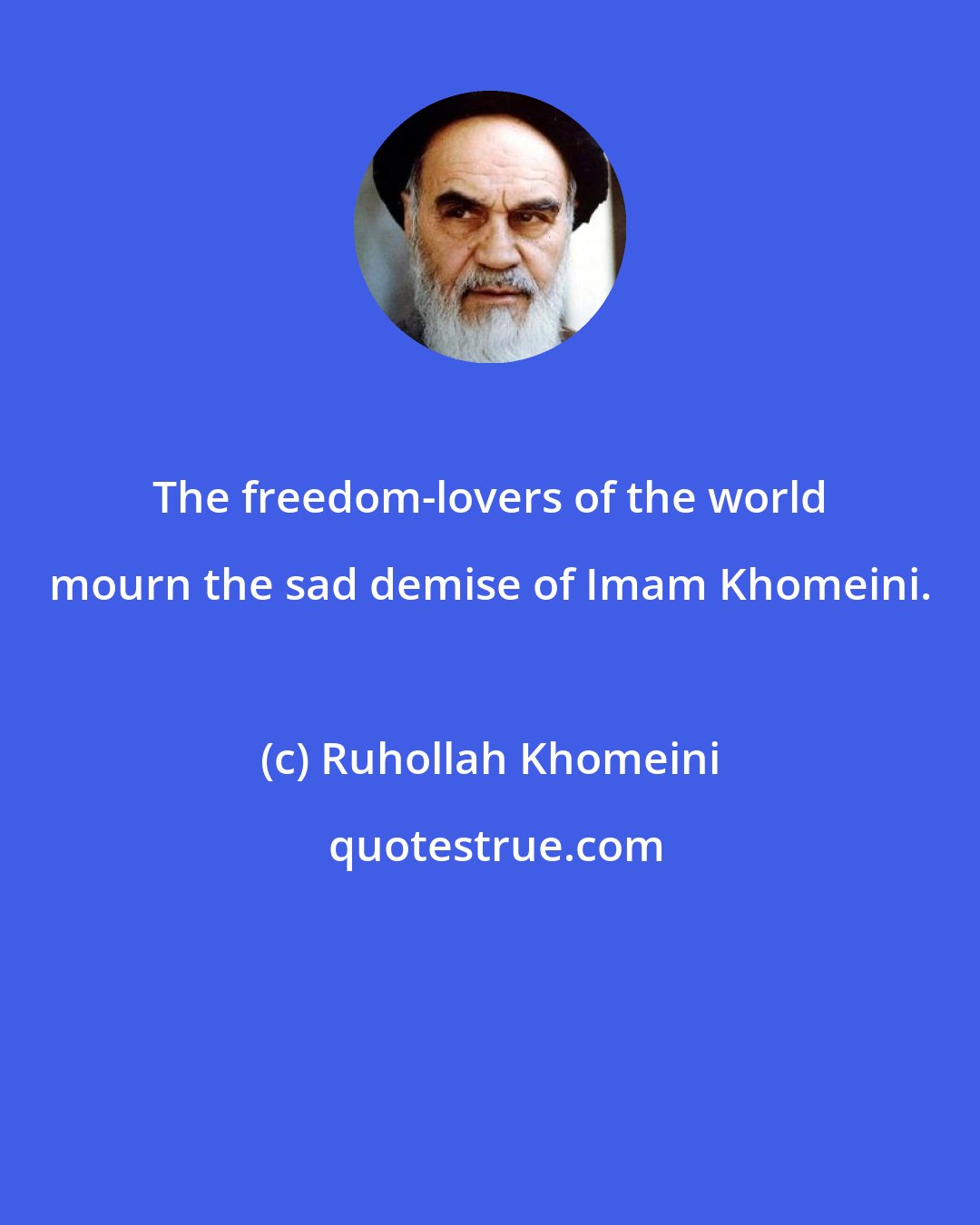 Ruhollah Khomeini: The freedom-lovers of the world mourn the sad demise of Imam Khomeini.