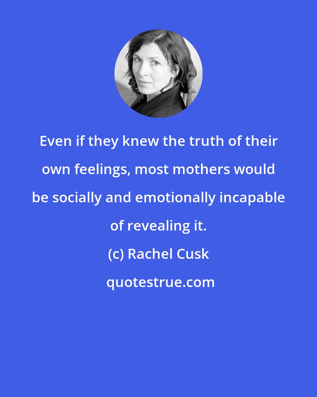 Rachel Cusk: Even if they knew the truth of their own feelings, most mothers would be socially and emotionally incapable of revealing it.