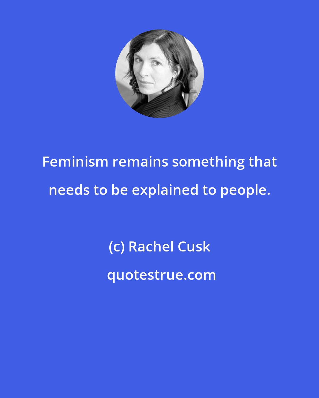 Rachel Cusk: Feminism remains something that needs to be explained to people.