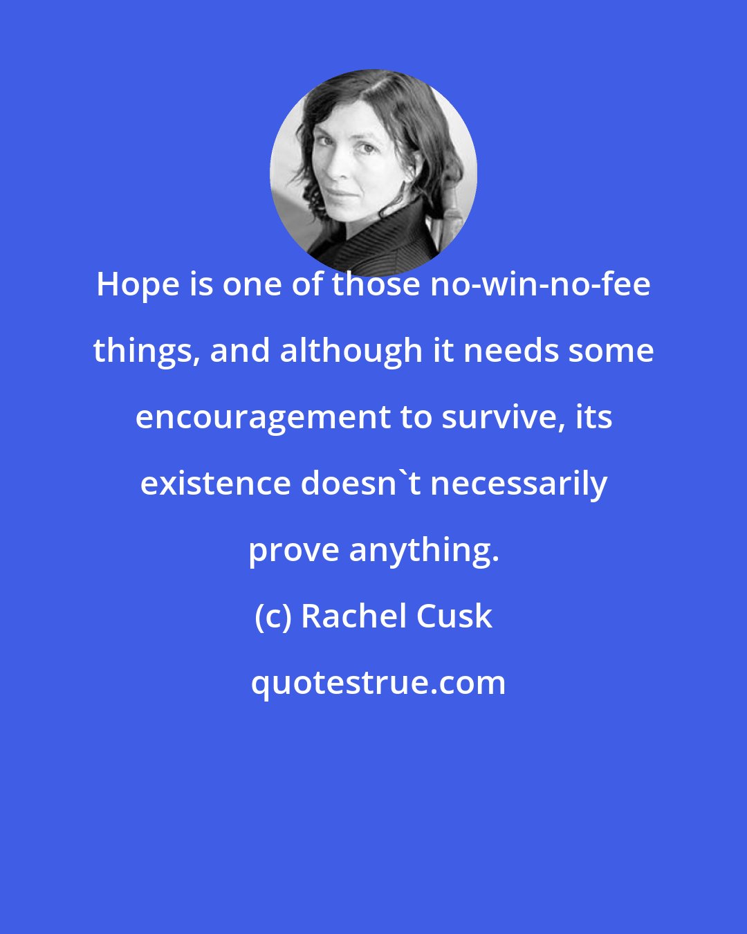 Rachel Cusk: Hope is one of those no-win-no-fee things, and although it needs some encouragement to survive, its existence doesn't necessarily prove anything.