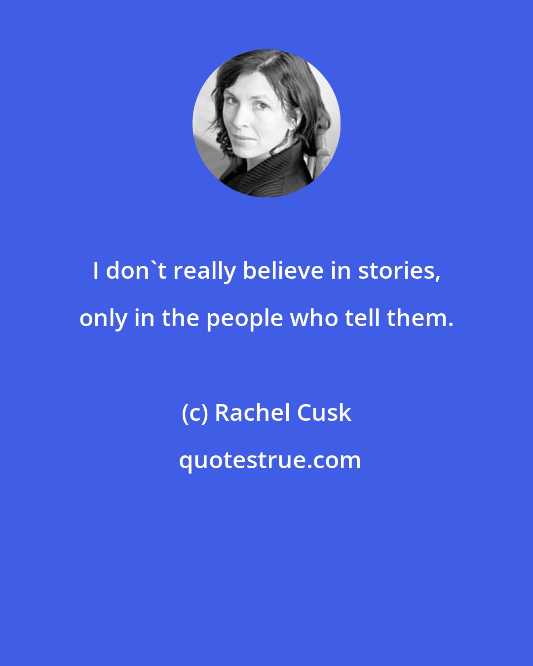 Rachel Cusk: I don't really believe in stories, only in the people who tell them.