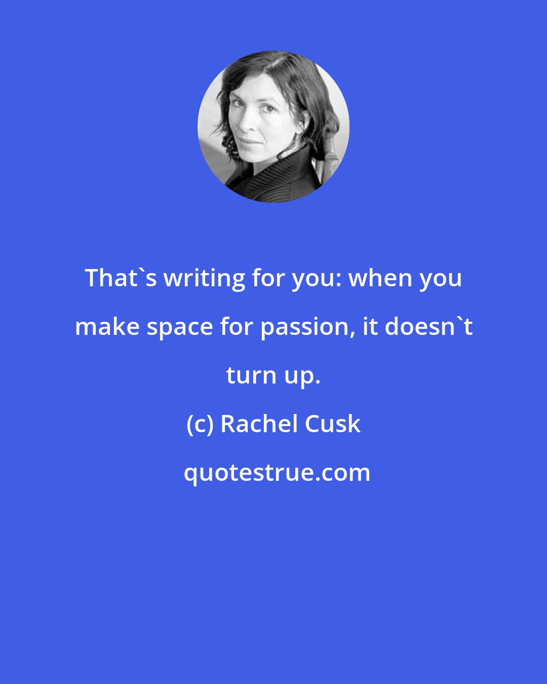 Rachel Cusk: That's writing for you: when you make space for passion, it doesn't turn up.