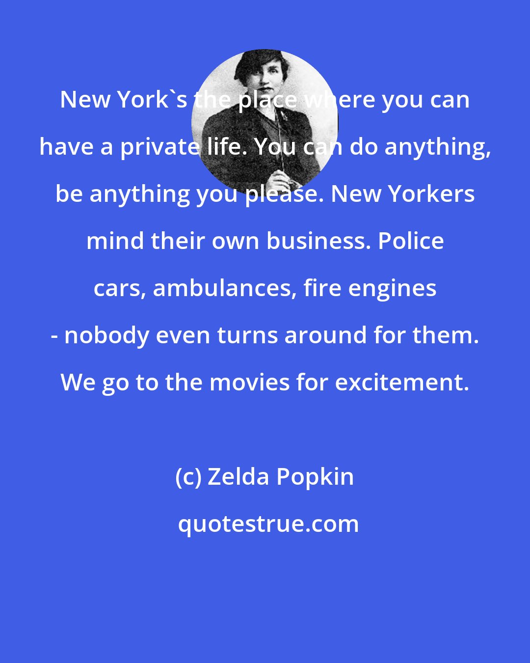 Zelda Popkin: New York's the place where you can have a private life. You can do anything, be anything you please. New Yorkers mind their own business. Police cars, ambulances, fire engines - nobody even turns around for them. We go to the movies for excitement.