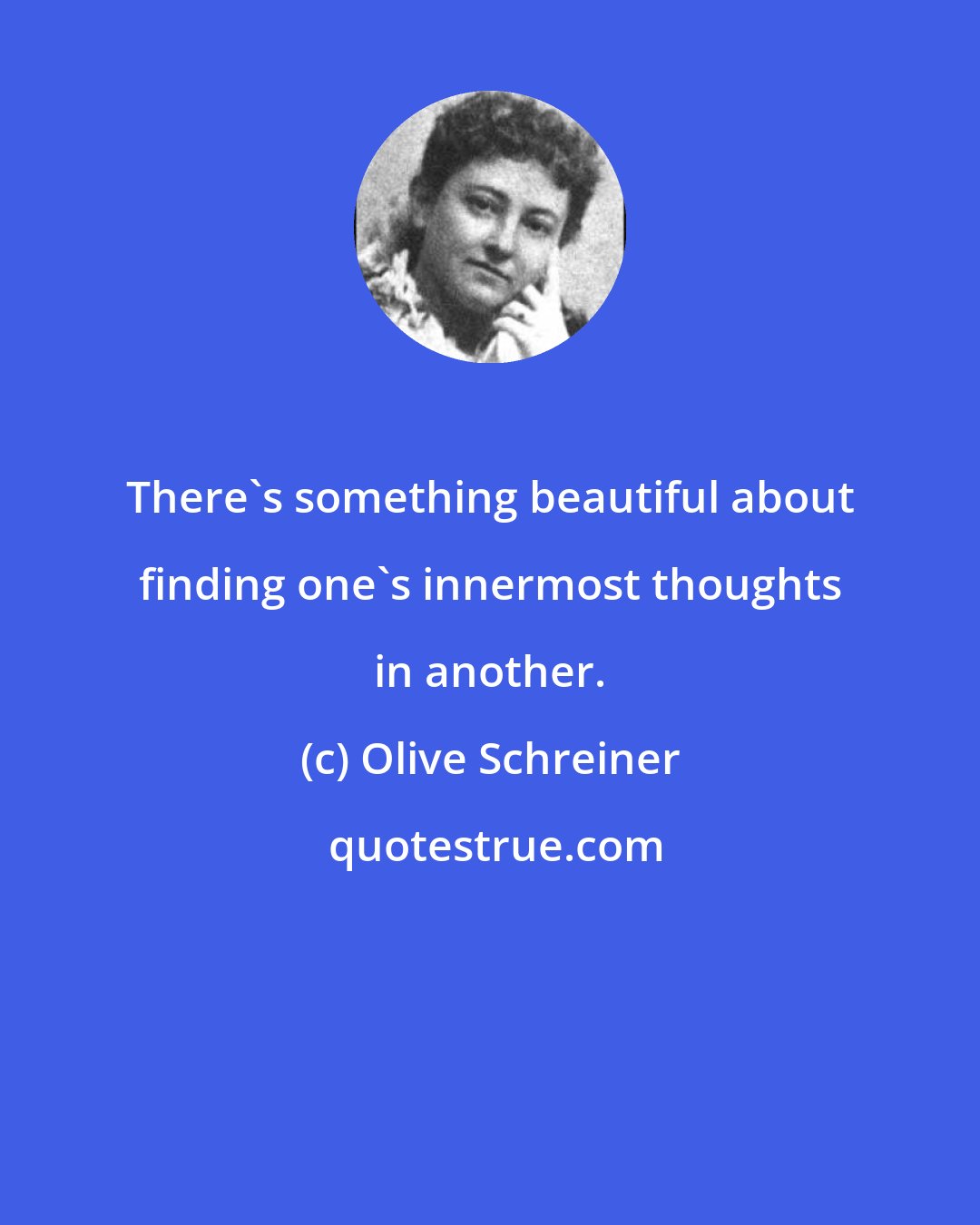 Olive Schreiner: There's something beautiful about finding one's innermost thoughts in another.