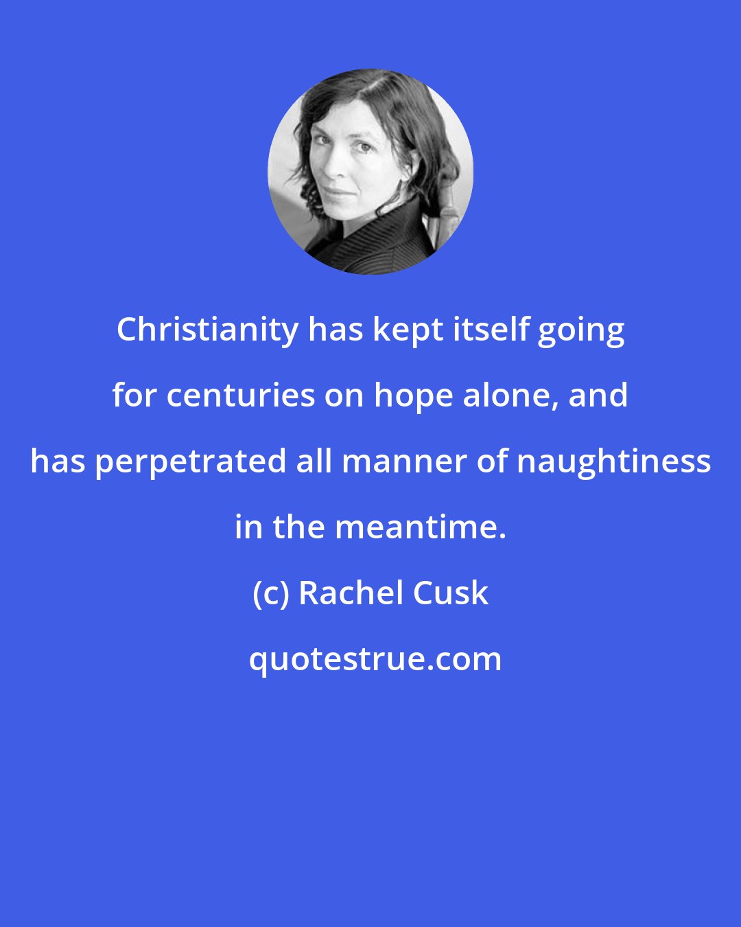 Rachel Cusk: Christianity has kept itself going for centuries on hope alone, and has perpetrated all manner of naughtiness in the meantime.