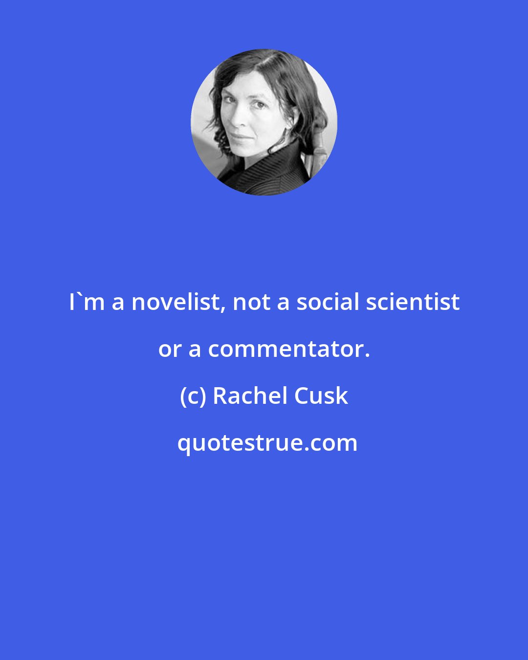 Rachel Cusk: I'm a novelist, not a social scientist or a commentator.